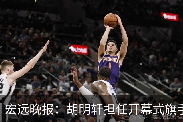 宏远晚报：胡明轩担任开幕式旗手，崔永熙状态回暖，萨姆纳暗示续约！